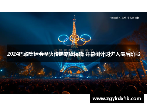 2024巴黎奥运会圣火传递路线揭晓 开幕倒计时进入最后阶段 2024巴黎奥运会圣火传递路线揭晓 开幕倒计时进入最后阶段