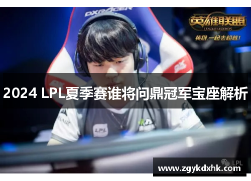 2024 LPL夏季赛谁将问鼎冠军宝座解析 2024 LPL夏季赛谁将问鼎冠军宝座解析