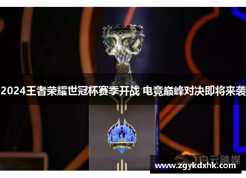 2024王者荣耀世冠杯赛季开战 电竞巅峰对决即将来袭 2024王者荣耀世冠杯赛季开战 电竞巅峰对决即将来袭