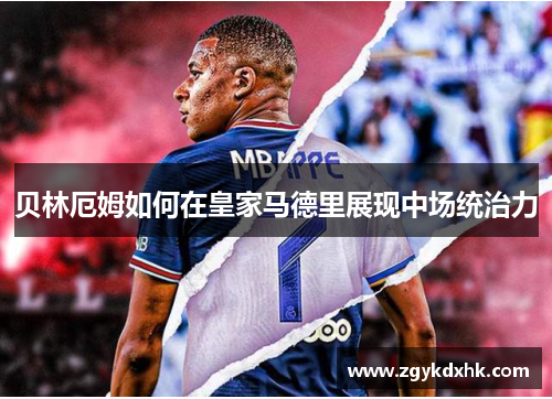 贝林厄姆如何在皇家马德里展现中场统治力 贝林厄姆如何在皇家马德里展现中场统治力