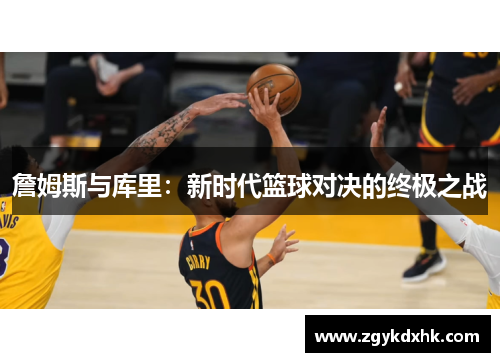 詹姆斯与库里:新时代篮球对决的终极之战 詹姆斯与库里:新时代篮球对决的终极之战