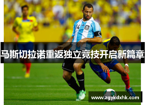 马斯切拉诺重返独立竞技开启新篇章 马斯切拉诺重返独立竞技开启新篇章